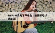 Twitter自助下单平台（推特账号 自动发货）