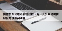 微信公众号看不到粉丝数（为什么公众号有粉丝但是没有阅读量）