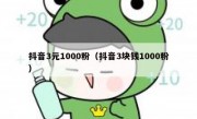 抖音3元1000粉（抖音3块钱1000粉）