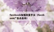 facebook加播放量平台（facebook广告点击率）