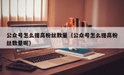 公众号怎么提高粉丝数量（公众号怎么提高粉丝数量呢）