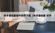 快手播放量提升软件下载（快手播放量 软件）