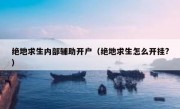 绝地求生内部辅助开户（绝地求生怎么开挂?）