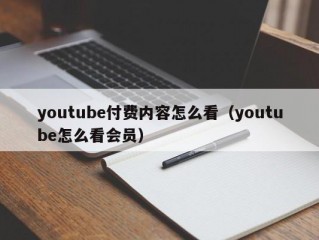 youtube付费内容怎么看（youtube怎么看会员）