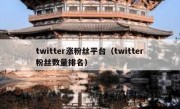 twitter涨粉丝平台（twitter粉丝数量排名）