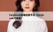 Facebook加播放量平台（facebook下载量）