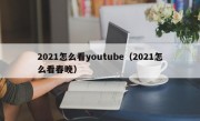 2021怎么看youtube（2021怎么看春晚）