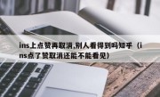 ins上点赞再取消,别人看得到吗知乎（ins点了赞取消还能不能看见）