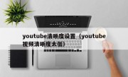 youtube清晰度设置（youtube视频清晰度太低）