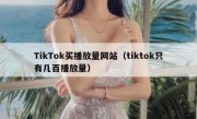 TikTok买播放量网站（tiktok只有几百播放量）