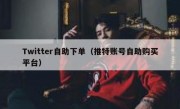 Twitter自助下单（推特账号自助购买平台）