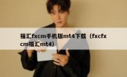 福汇fxcm手机版mt4下载（fxcfxcm福汇mt4）