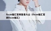 fxcm福汇官网登录入口（fxcm福汇官网fxcm福汇）