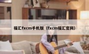 福汇fxcm手机版（fxcm福汇官网）