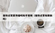 推特点赞算传播吗知乎视频（推特点赞有限制吗）