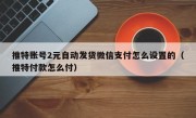 推特账号2元自动发货微信支付怎么设置的（推特付款怎么付）