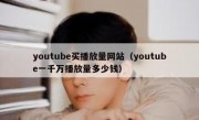 youtube买播放量网站（youtube一千万播放量多少钱）