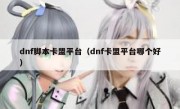 dnf脚本卡盟平台（dnf卡盟平台哪个好）