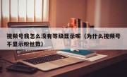 视频号我怎么没有等级显示呢（为什么视频号不显示粉丝数）