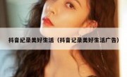 抖音纪录美好生活（抖音记录美好生活广告）