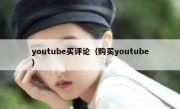 youtube买评论（购买youtube）