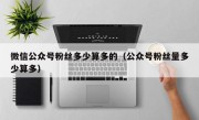 微信公众号粉丝多少算多的（公众号粉丝量多少算多）