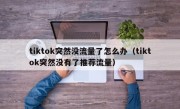 tiktok突然没流量了怎么办（tiktok突然没有了推荐流量）