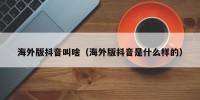 海外版抖音叫啥（海外版抖音是什么样的）