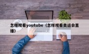 怎样观看youtube（怎样观看奥运会直播）