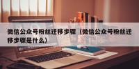 微信公众号粉丝迁移步骤（微信公众号粉丝迁移步骤是什么）