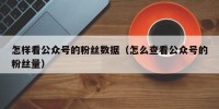 怎样看公众号的粉丝数据（怎么查看公众号的粉丝量）