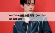 YouTube加播放量网站（YouTube最高播放量）