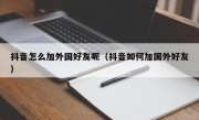 抖音怎么加外国好友呢（抖音如何加国外好友）