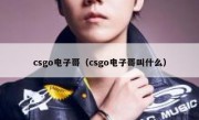 csgo电子哥（csgo电子哥叫什么）