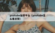 youtube加赞平台（youtube怎么看点赞）