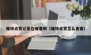 推特点赞记录在哪看啊（推特点赞怎么查看）