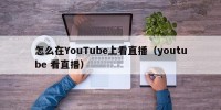 怎么在YouTube上看直播（youtube 看直播）