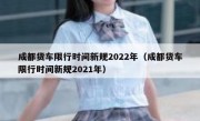 成都货车限行时间新规2022年（成都货车限行时间新规2021年）