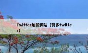 Twitter加赞网站（赞多twitter）