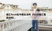 福汇fxcm在中国合法吗（fxcm福汇是真的吗）