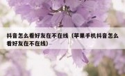 抖音怎么看好友在不在线（苹果手机抖音怎么看好友在不在线）