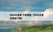 tiktok自助下单网站（tiktok官方网站下载）