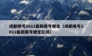 成都限号2022最新限号规定（成都限号2022最新限号规定区域）