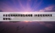 抖音短视频网页版在线观看（抖音短视频网页版登陆）