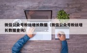 微信公众号粉丝增长数据（微信公众号粉丝增长数据查询）