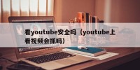 看youtube安全吗（youtube上看视频会抓吗）