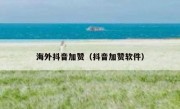 海外抖音加赞（抖音加赞软件）