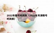 2022年限号时间表（2022年天津限号时间表）