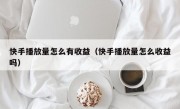 快手播放量怎么有收益（快手播放量怎么收益吗）