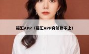 福汇APP（福汇APP突然登不上）